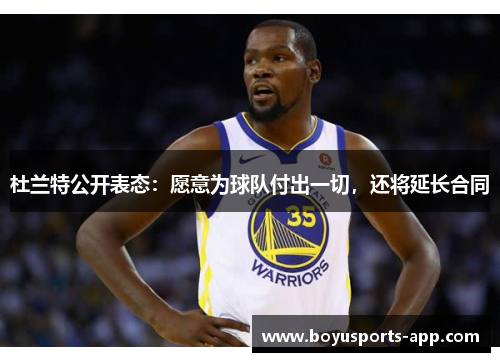 杜兰特公开表态：愿意为球队付出一切，还将延长合同