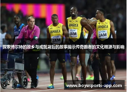 探索博尔特的故乡与成就背后的故事揭示传奇跑者的文化根源与影响