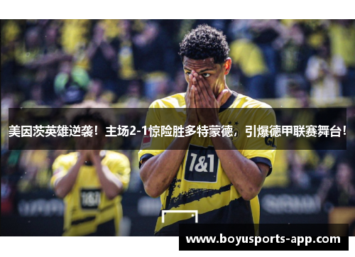 美因茨英雄逆袭！主场2-1惊险胜多特蒙德，引爆德甲联赛舞台！