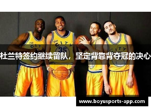 杜兰特签约继续留队，坚定背靠背夺冠的决心