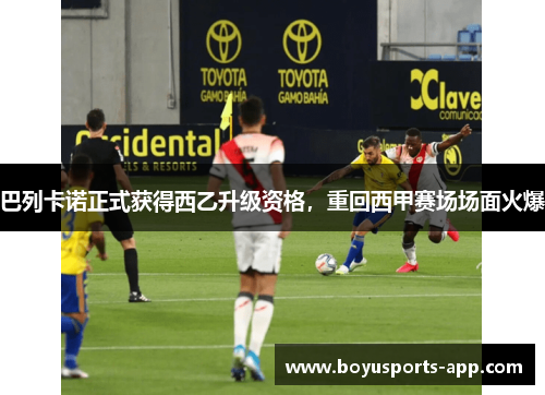 巴列卡诺正式获得西乙升级资格，重回西甲赛场场面火爆