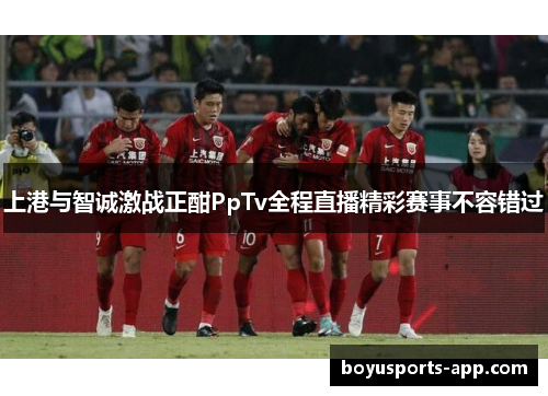 上港与智诚激战正酣PpTv全程直播精彩赛事不容错过