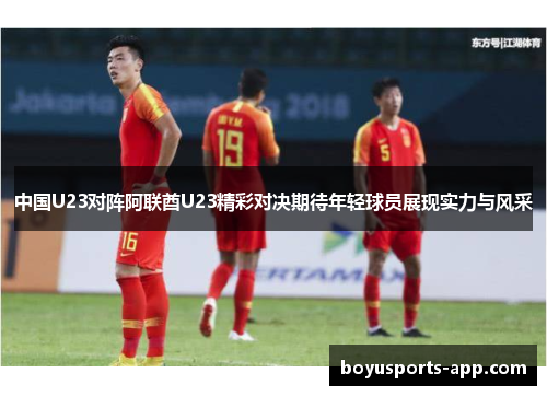 中国U23对阵阿联酋U23精彩对决期待年轻球员展现实力与风采