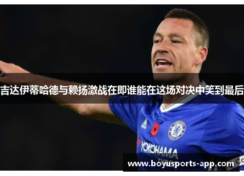 吉达伊蒂哈德与赖扬激战在即谁能在这场对决中笑到最后