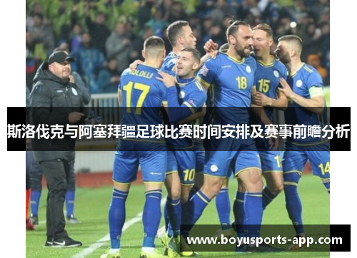 斯洛伐克与阿塞拜疆足球比赛时间安排及赛事前瞻分析