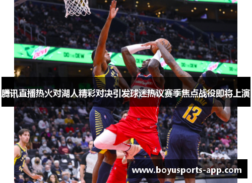 腾讯直播热火对湖人精彩对决引发球迷热议赛季焦点战役即将上演