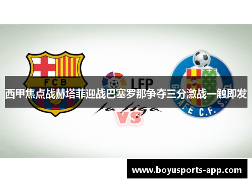 西甲焦点战赫塔菲迎战巴塞罗那争夺三分激战一触即发