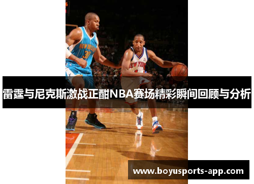 雷霆与尼克斯激战正酣NBA赛场精彩瞬间回顾与分析
